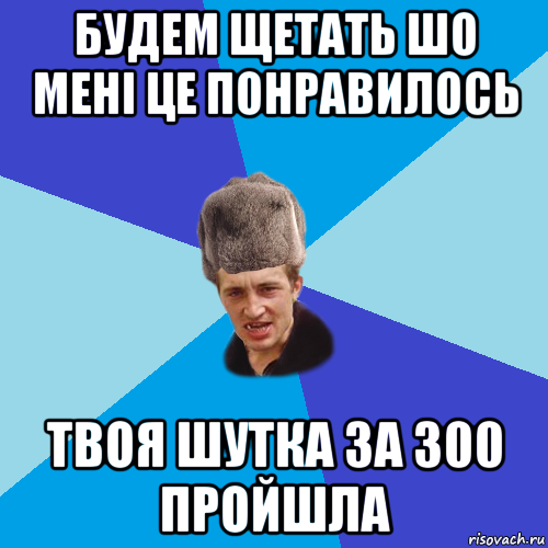 будем щетать шо мені це понравилось твоя шутка за 300 пройшла, Мем Празднчний паца