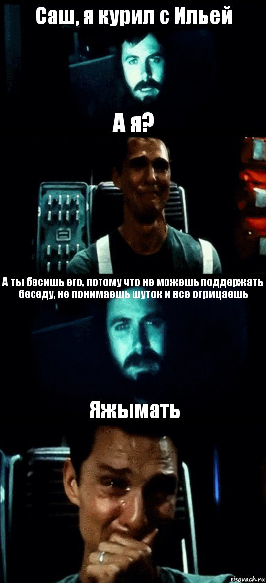 Саш, я курил с Ильей А я? А ты бесишь его, потому что не можешь поддержать беседу, не понимаешь шуток и все отрицаешь Яжымать