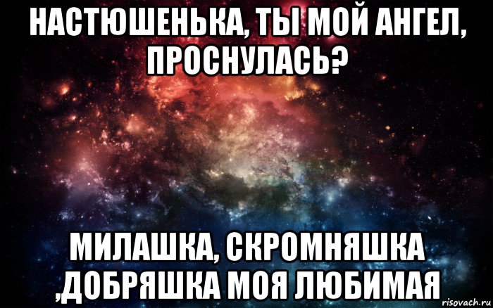 настюшенька, ты мой ангел, проснулась? милашка, скромняшка ,добряшка моя любимая, Мем Просто космос