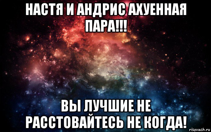 настя и андрис ахуенная пара!!! вы лучшие не расстовайтесь не когда!, Мем Просто космос