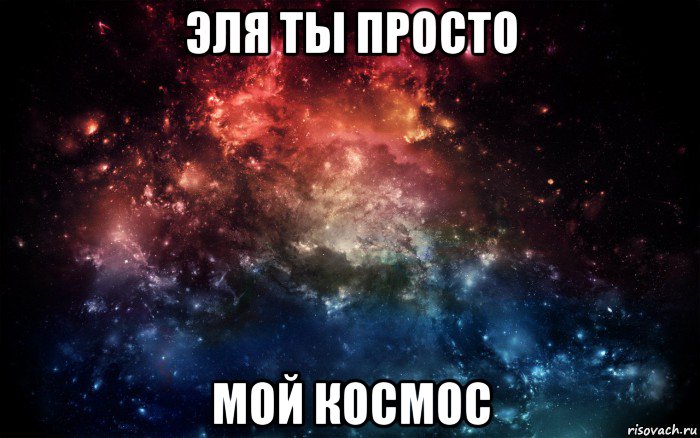 эля ты просто мой космос