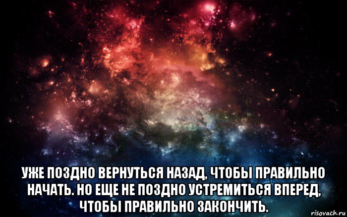  уже поздно вернуться назад, чтобы правильно начать. но еще не поздно устремиться вперед, чтобы правильно закончить., Мем Просто космос