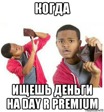 когда ищешь деньги на day r premium, Мем  Пустой кошелек