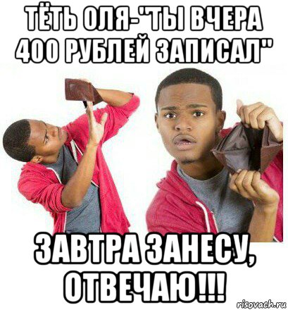 тёть оля-"ты вчера 400 рублей записал" завтра занесу, отвечаю!!!, Мем  Пустой кошелек