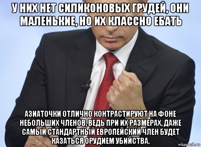 у них нет силиконовых грудей, они маленькие, но их классно ебать азиаточки отлично контрастируют на фоне небольших членов, ведь при их размерах, даже самый стандартный европейский член будет казаться орудием убийства., Мем Путин показывает кулак