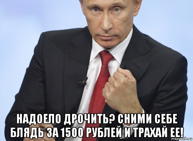  надоело дрочить? сними себе блядь за 1500 рублей и трахай ее!, Мем Путин показывает кулак