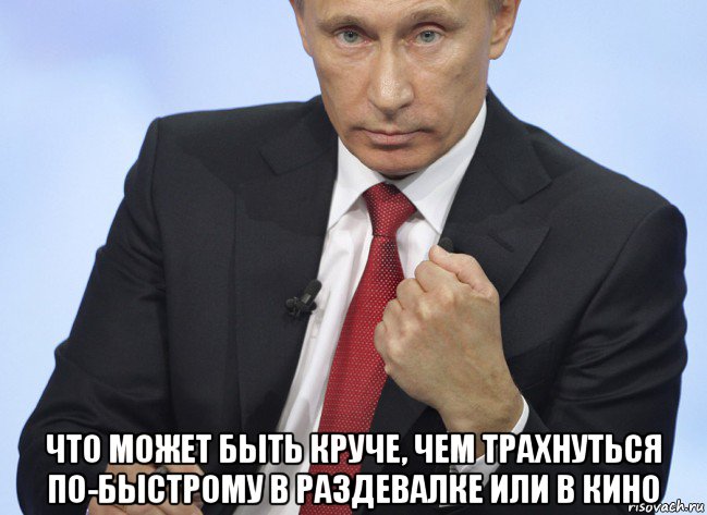  что может быть круче, чем трахнуться по-быстрому в раздевалке или в кино, Мем Путин показывает кулак