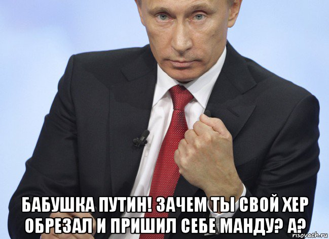  бабушка путин! зачем ты свой хер обрезал и пришил себе манду? а?, Мем Путин показывает кулак