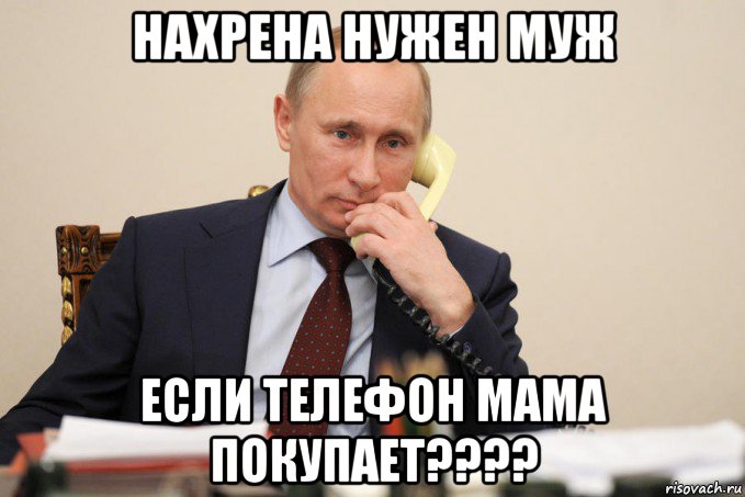 нахрена нужен муж если телефон мама покупает????, Мем Путин у телефона