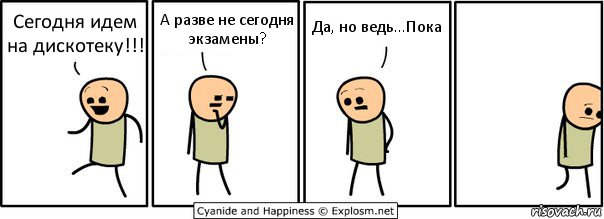 Сегодня идем на дискотеку!!! А разве не сегодня экзамены? Да, но ведь...Пока, Комикс  Расстроился