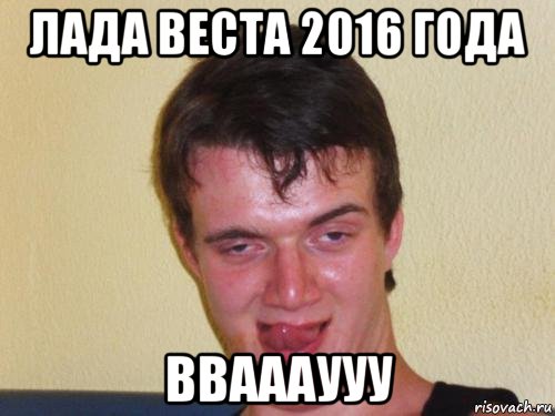 лада веста 2016 года вваааууу, Мем real high guy