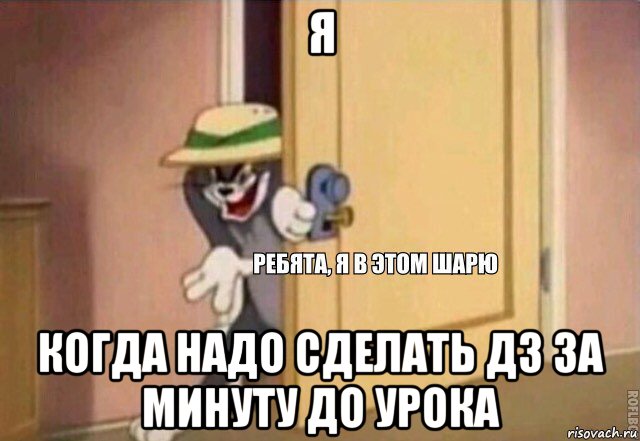 я когда надо сделать дз за минуту до урока, Мем    Ребята я в этом шарю