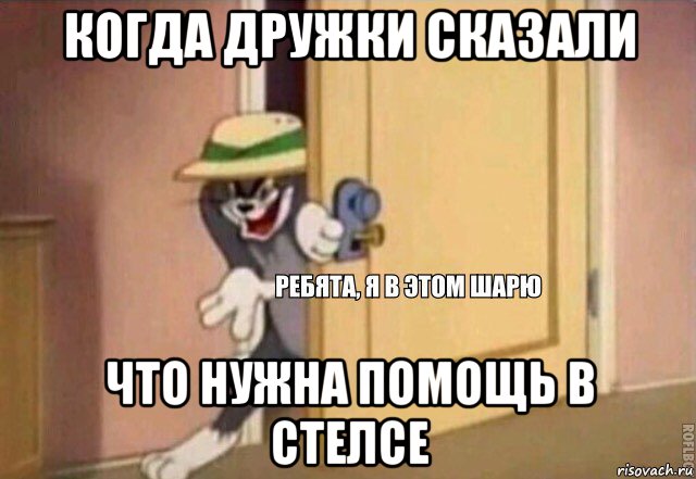 когда дружки сказали что нужна помощь в стелсе, Мем    Ребята я в этом шарю