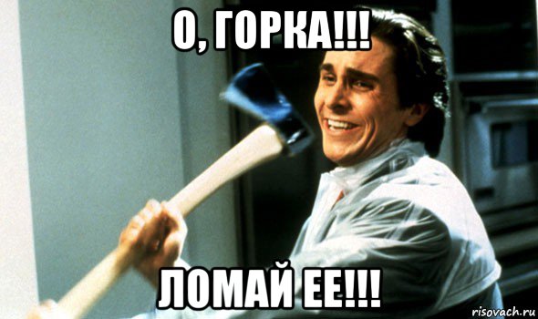 о, горка!!! ломай ее!!!