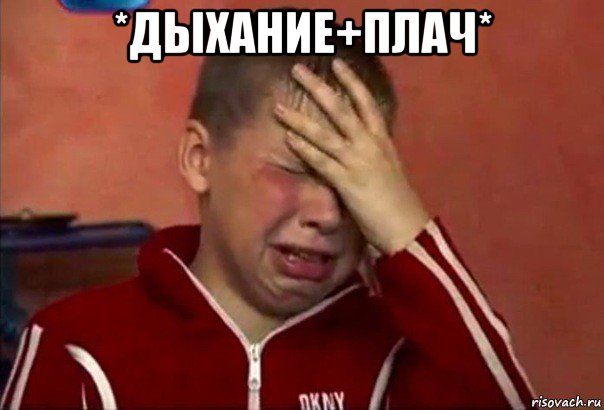 *дыхание+плач* 