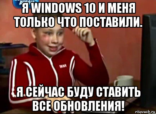 я windows 10 и меня только что поставили. я сейчас буду ставить все обновления!, Мем Сашок (радостный)