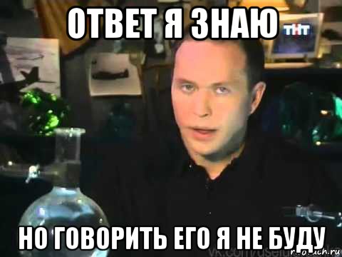 ответ я знаю но говорить его я не буду