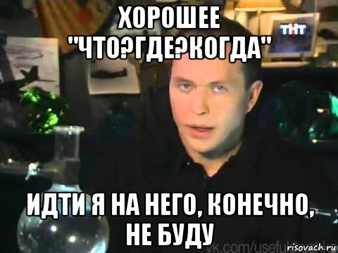 хорошее "что?где?когда" идти я на него, конечно, не буду, Мем Сергей Дружко