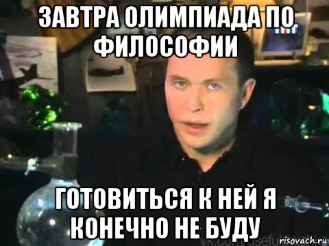 завтра олимпиада по философии готовиться к ней я конечно не буду