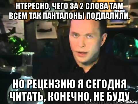 нтересно, чего за 2 слова там всем так панталоны подпалили. но рецензию я сегодня читать, конечно, не буду, Мем Сергей Дружко