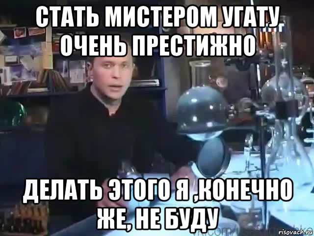 стать мистером угату очень престижно делать этого я ,конечно же, не буду, Мем Сильное заявление