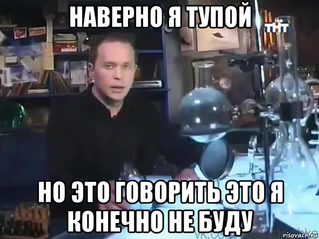 наверно я тупой но это говорить это я конечно не буду, Мем Сильное заявление