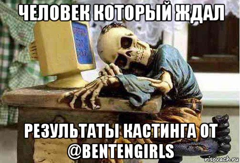 человек который ждал результаты кастинга от @bentengirls