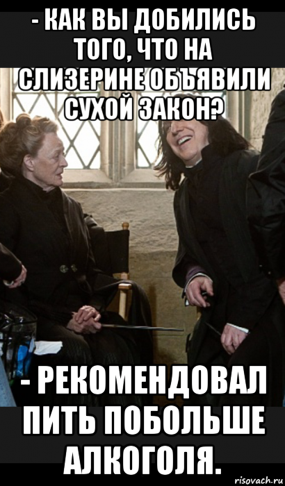 - как вы добились того, что на слизерине объявили сухой закон? - рекомендовал пить побольше алкоголя.