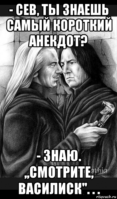 - сев, ты знаешь самый короткий анекдот? - знаю. ,,смотрите, василиск''. . ., Мем Снейп