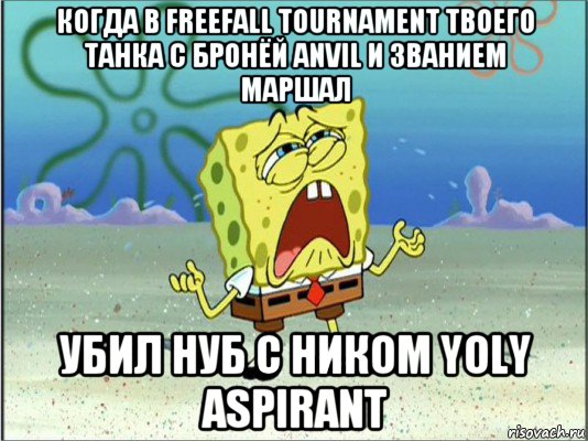 когда в freefall tournament твоего танка с бронёй anvil и званием маршал убил нуб с ником yoly aspirant, Мем Спанч Боб плачет