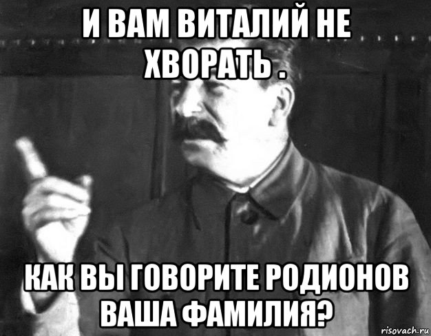 и вам виталий не хворать . как вы говорите родионов ваша фамилия?, Мем  Сталин пригрозил пальцем