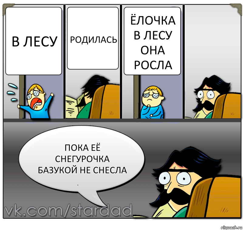 В ЛЕСУ Родилась ёлочка
в лесу
она росла пока её снегурочка
базукой не снесла, Комикс  StareDad  Папа и сын