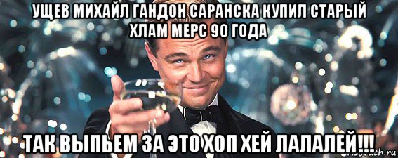 ущев михайл гандон саранска купил старый хлам мерс 90 года так выпьем за это хоп хей лалалей!!!, Мем  старина Гэтсби