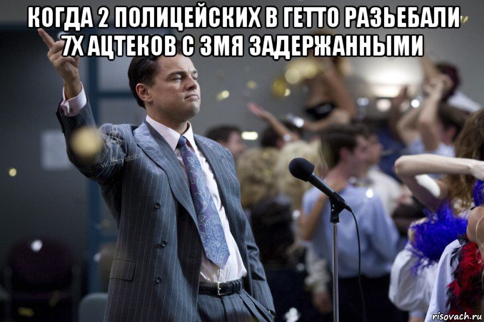 когда 2 полицейских в гетто разьебали 7х ацтеков с 3мя задержанными , Мем  Волк с Уолтстрит