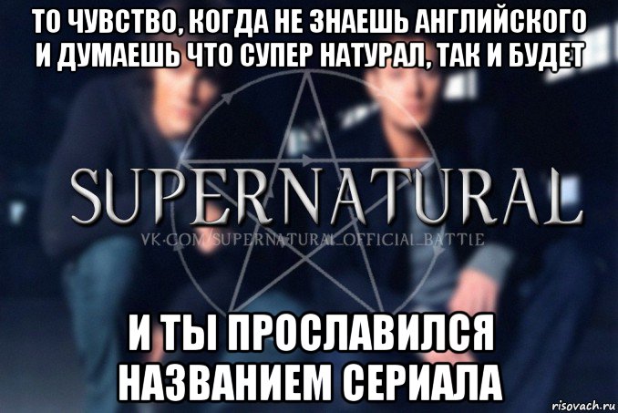 то чувство, когда не знаешь английского и думаешь что супер натурал, так и будет и ты прославился названием сериала, Мем  Supernatural