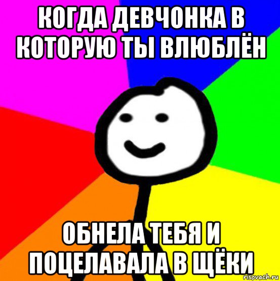 когда девчонка в которую ты влюблён обнела тебя и поцелавала в щёки, Мем теребок