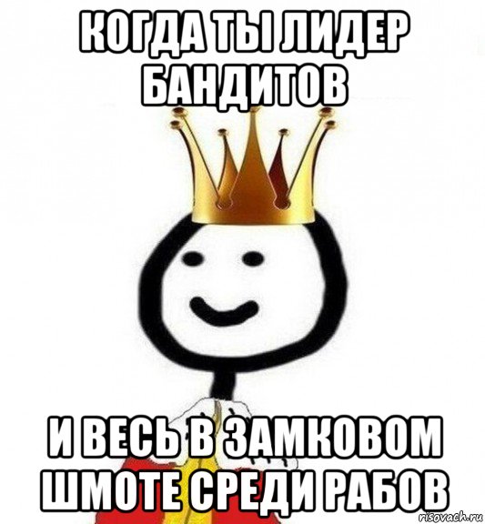 когда ты лидер бандитов и весь в замковом шмоте среди рабов, Мем Теребонька Царь