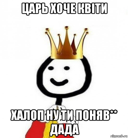 царь хоче квіти халоп ну ти поняв** дада, Мем Теребонька Царь