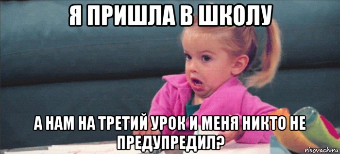 я пришла в школу а нам на третий урок и меня никто не предупредил?, Мем  Ты говоришь (девочка возмущается)