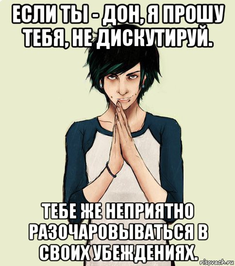 если ты - дон, я прошу тебя, не дискутируй. тебе же неприятно разочаровываться в своих убеждениях., Мем Типчний Максим