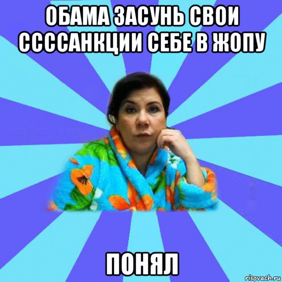 обама засунь свои ссссанкции себе в жопу понял, Мем типичная мама