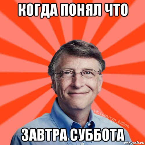 когда понял что завтра суббота, Мем Типичный Миллиардер (Билл Гейст)