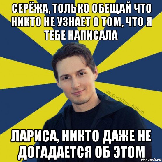 серёжа, только обещай что никто не узнает о том, что я тебе написала лариса, никто даже не догадается об этом