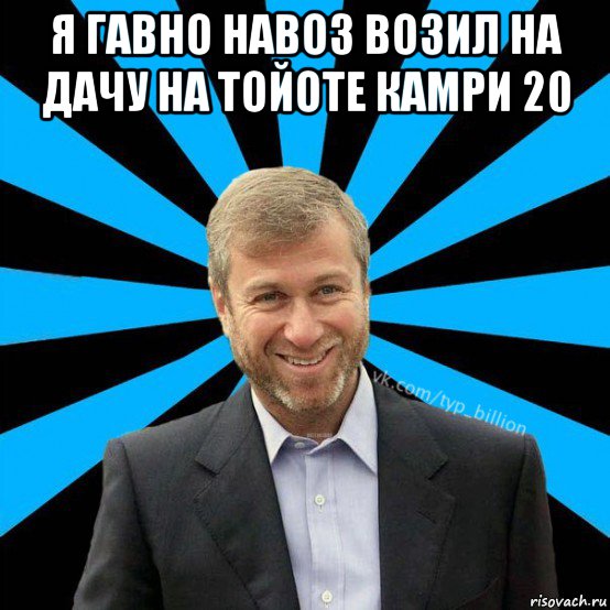 я гавно навоз возил на дачу на тойоте камри 20 , Мем  Типичный Миллиардер (Абрамович)