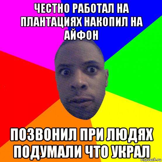 честно работал на плантациях накопил на айфон позвонил при людях подумали что украл, Мем  Типичный Негр