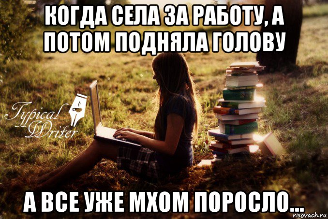 когда села за работу, а потом подняла голову а все уже мхом поросло..., Мем Типичный писатель