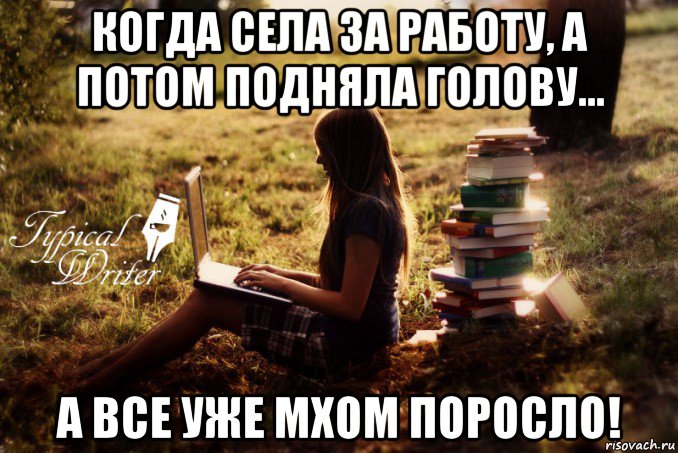 когда села за работу, а потом подняла голову... а все уже мхом поросло!