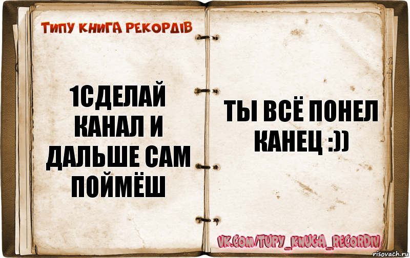 1сделай канал и дальше сам поймёш ты всё понел
канец :)), Комикс  Типу книга рекордв