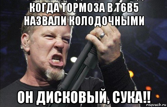 когда тормоза в т6в5 назвали колодочными он дисковый, сука!!, Мем То чувство когда