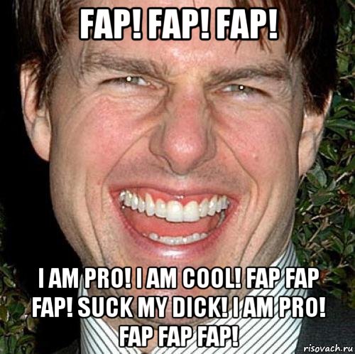 fap! fap! fap! i am pro! i am cool! fap fap fap! suck my dick! i am pro! fap fap fap!, Мем Том Круз